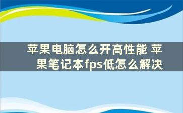 苹果电脑怎么开高性能 苹果笔记本fps低怎么解决